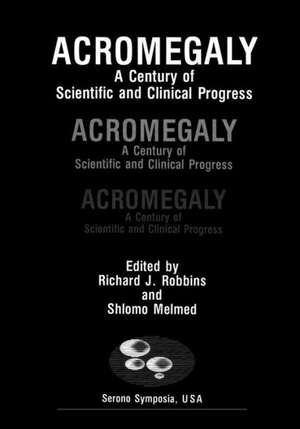 Acromegaly: A Century of Scientific and Clinical Progress de Richard J. Robbins