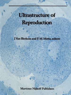 Ultrastructure of Reproduction: Gametogenesis, Fertilization, and Embryogenesis de Jonathan van Blerkom