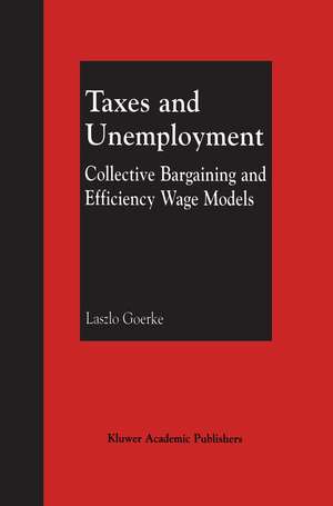 Taxes and Unemployment: Collective Bargaining and Efficiency Wage Models de Laszlo Goerke