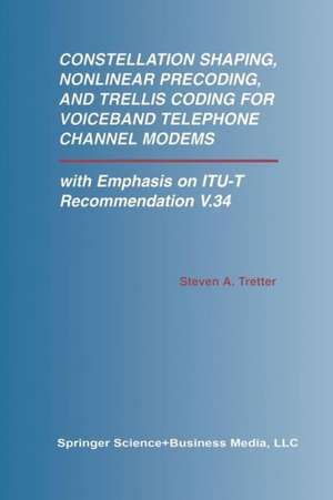 Constellation Shaping, Nonlinear Precoding, and Trellis Coding for Voiceband Telephone Channel Modems: with Emphasis on ITU-T Recommendation V.34 de Steven A. Tretter