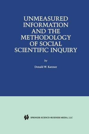 Unmeasured Information and the Methodology of Social Scientific Inquiry de Donald W. Katzner