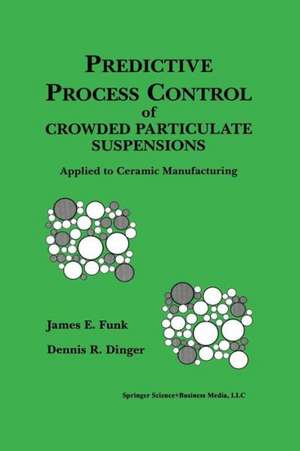 Predictive Process Control of Crowded Particulate Suspensions: Applied to Ceramic Manufacturing de James E. Funk