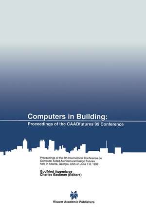 Computers in Building: Proceedings of the CAADfutures’99 Conference. Proceedings of the Eighth International Conference on Computer Aided Architectural Design Futures held at Georgia Institute of Technology, Atlanta, Georgia, USA on June 7–8, 1999 de Godfried Augenbroe