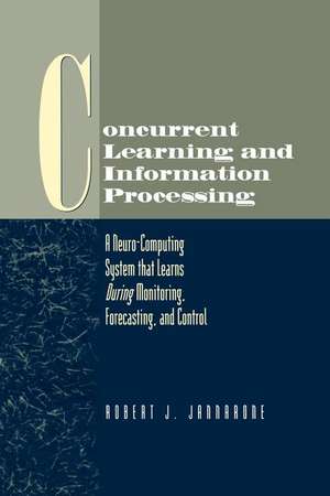 Concurrent Learning and Information Processing: A Neuro-Computing System that Learns During Monitoring, Forecasting, and Control de Robert J. Jannarone