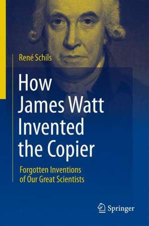 How James Watt Invented the Copier: Forgotten Inventions of Our Great Scientists de René Schils