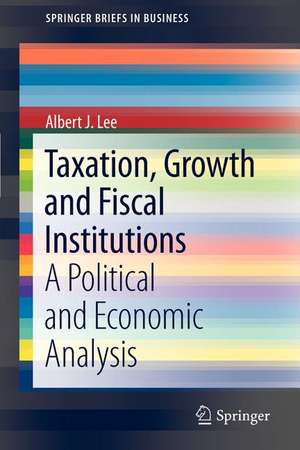 Taxation, Growth and Fiscal Institutions: A Political and Economic Analysis de Albert J. Lee