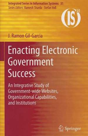 Enacting Electronic Government Success: An Integrative Study of Government-wide Websites, Organizational Capabilities, and Institutions de J. Ramon Gil-Garcia