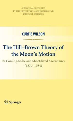 The Hill-Brown Theory of the Moon’s Motion: Its Coming-to-be and Short-lived Ascendancy (1877-1984) de Curtis Wilson