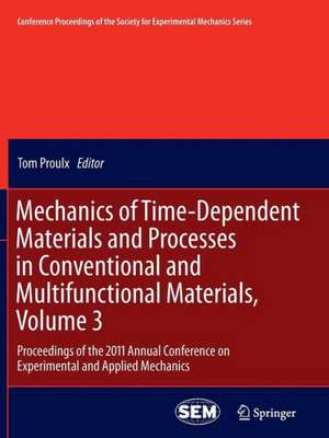 Mechanics of Time-Dependent Materials and Processes in Conventional and Multifunctional Materials, Volume 3: Proceedings of the 2011 Annual Conference on Experimental and Applied Mechanics de Tom Proulx