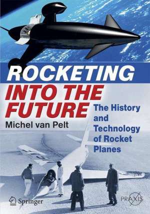 Rocketing Into the Future: The History and Technology of Rocket Planes de Michel van Pelt