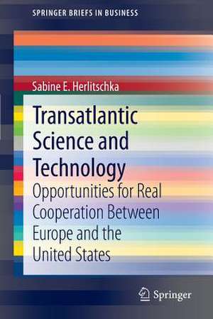 Transatlantic Science and Technology: Opportunities for Real Cooperation Between Europe and the United States de Sabine E. Herlitschka