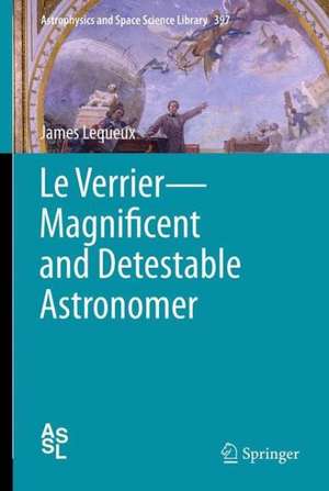 Le Verrier—Magnificent and Detestable Astronomer de James Lequeux