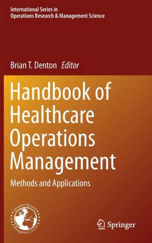 Handbook of Healthcare Operations Management: Methods and Applications de Brian T. Denton