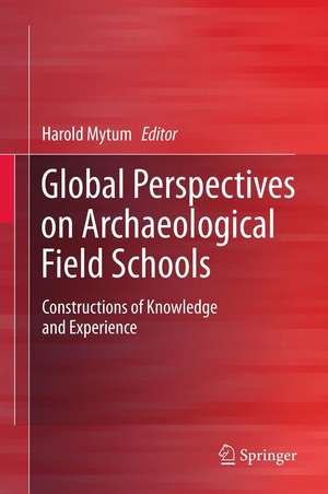 Global Perspectives on Archaeological Field Schools: Constructions of Knowledge and Experience de Harold Mytum