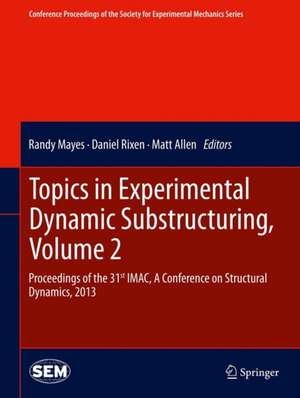 Topics in Experimental Dynamic Substructuring, Volume 2: Proceedings of the 31st IMAC, A Conference on Structural Dynamics, 2013 de Randy Mayes