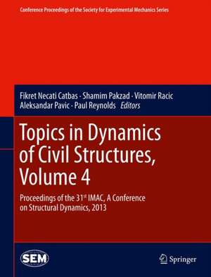 Topics in Dynamics of Civil Structures, Volume 4: Proceedings of the 31st IMAC, A Conference on Structural Dynamics, 2013 de Fikret Necati Catbas