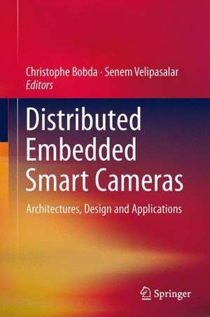 Distributed Embedded Smart Cameras: Architectures, Design and Applications de Christophe Bobda