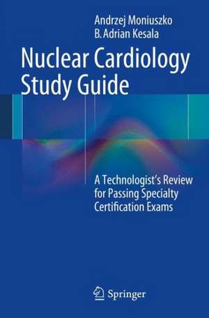 Nuclear Cardiology Study Guide: A Technologist's Review for Passing Specialty Certification Exams de Andrzej Moniuszko