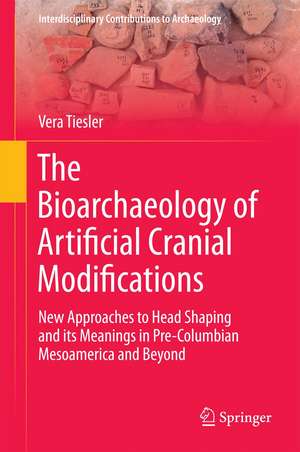 The Bioarchaeology of Artificial Cranial Modifications: New Approaches to Head Shaping and its Meanings in Pre-Columbian Mesoamerica and Beyond de Vera Tiesler