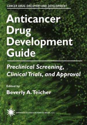 Anticancer Drug Development Guide: Preclinical Screening, Clinical Trials, and Approval de Beverly A. Teicher