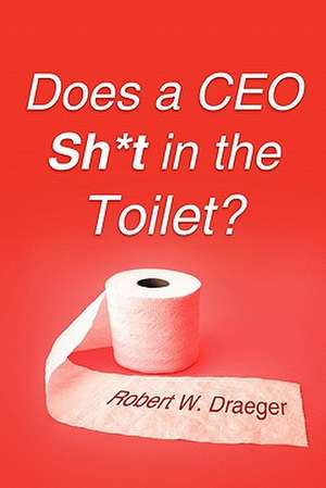 Does a CEO Sh*t in the Toilet? de Robert W. Draeger