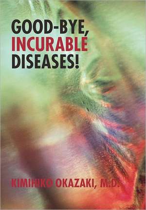 Good-Bye, Incurable Diseases! de Kimihiko Okazaki M D