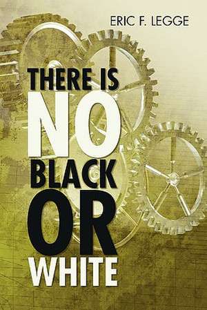 There Is No Black or White de Eric F. Legge