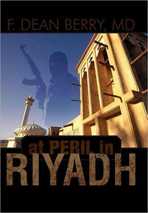 At Peril in Riyadh de F. Dean Berry MD