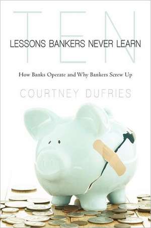 Ten Lessons Bankers Never Learn de Courtney Dufries