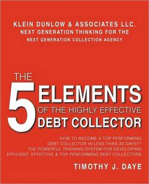 The 5 Elements of the Highly Effective Debt Collector de Timothy J. Daye