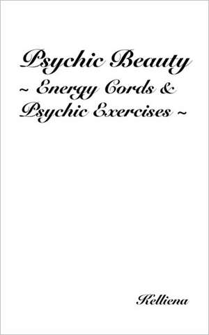 Psychic Beauty Energy Cords & Psychic Exercises de Kelliena