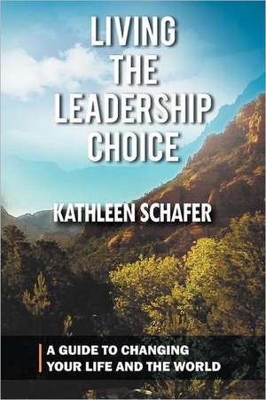 Living the Leadership Choice de Kathleen Schafer