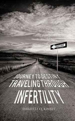 Journey to Destiny, Traveling Through Infertility de Danielle Q. Kinsey