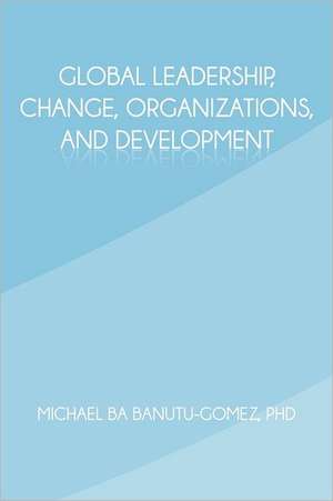 Global Leadership, Change, Organizations, and Development de Michael Ba Banutu-Gomez Phd