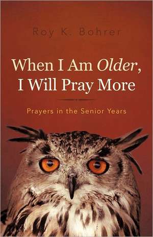 When I Am Older, I Will Pray More de Roy K. Bohrer