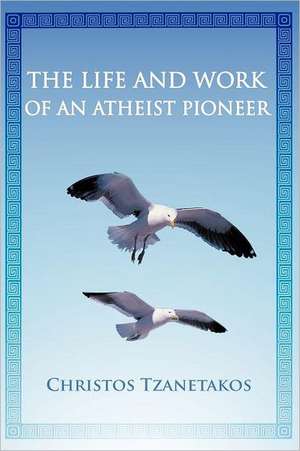 The Life and Work of an Atheist Pioneer de Christos Tzanetakos