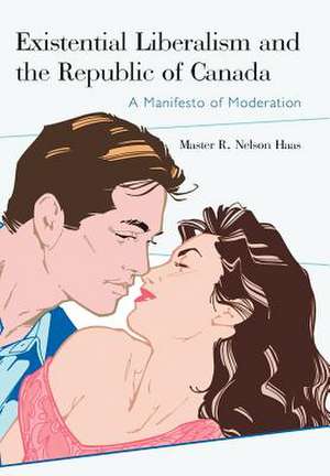 Existential Liberalism and the Republic of Canada de Master R. Nelson Haas