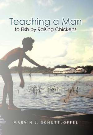 Teaching a Man to Fish by Raising Chickens de Marvin J. Schuttloffel