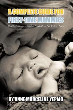 A Complete Guide for First-Time Mommies de Anne Marceline Yepmo