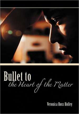 Bullet to the Heart of the Matter de Veronica Ross Holley