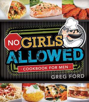 No Girls Allowed: Cookbook for Men de Greg Ford