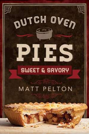 Dutch Oven Pies: Sweet and Savory de Matt Pelton