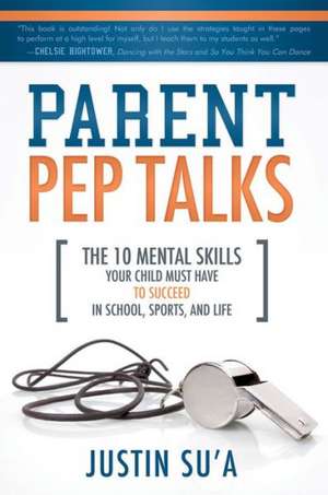 Parent Pep Talks: The 10 Mental Skills Your Child Must Have to Suceed in School, Sports, and Life de Justin Su'a