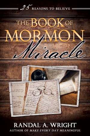 The Book of Mormon Miracle: 25 Reasons to Believe de Randal A. Wright