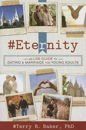 #Eternity: An Lds Guide to Dating and Marriage for Young Adults de Terry R. Baker