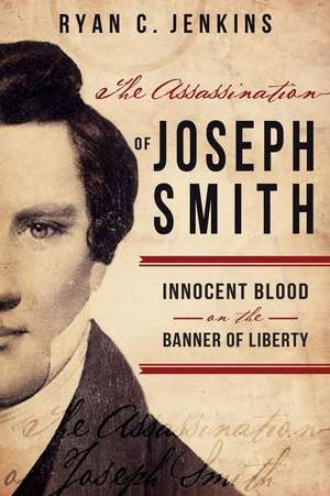 The Assassination of Joseph Smith: Innocent Blood on the Banner of Liberty de Ryan C. Jenkins