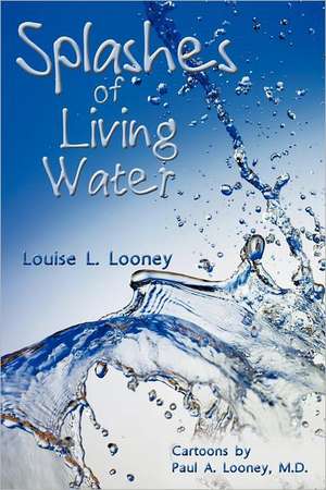 Splashes of Living Water de Louise L. Looney