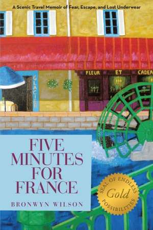 Five Minutes for France: A Scenic Travel Memoir of Fear, Escape, and Lost Underwear de Bronwyn Wilson