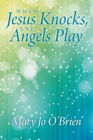 When Jesus Knocks, the Angels Play de Mary Jo O'Brien