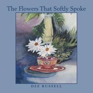 The Flowers That Softly Spoke de Dee Russell